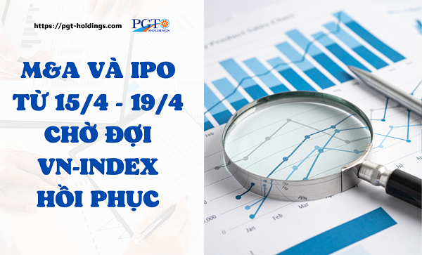 M&A và IPO (Từ 15/4 - 19/4):  Chờ đợi Vn-Index hồi phục- Ảnh 1.