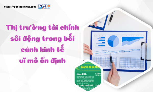 Thị trường tài chính sôi động trong bối cảnh kinh tế vĩ mô ổn định- Ảnh 1.
