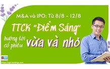 M&A và IPO (Từ 8/8 - 12/8): TTCK “Điểm Sáng” hướng tới cổ phiếu vừa và nhỏ
