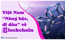 Việt Nam “Nâng bậc, đi đầu” về thị trường Blockchain