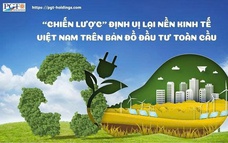 “Chiến lược” định vị lại nền kinh tế Việt Nam trên bản đồ đầu tư toàn cầu