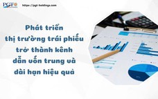 Phát triển thị trường trái phiếu trở thành kênh dẫn vốn trung và dài hạn hiệu quả