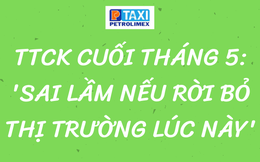 TTCK cuối tháng 5: 'Sai lầm nếu rời bỏ thị trường lúc này'