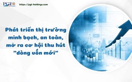 Phát triển thị trường minh bạch, an toàn, mở ra cơ hội thu hút "dòng vốn mới"