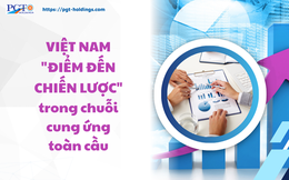 Việt Nam "Điểm đến chiến lược" trong chuỗi cung ứng toàn cầu
