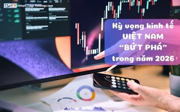 Kỳ vọng kinh tế Việt Nam "bứt phá" trong năm 2026