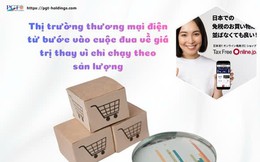 Thị trường thương mại điện tử bước vào cuộc đua về giá trị thay vì chỉ chạy theo sản lượng