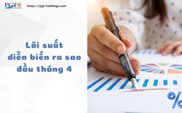 Lãi suất diễn biến ra sao đầu tháng 4