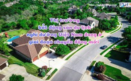 Thị trường bất động sản du lịch nghỉ dưỡng Việt Nam đang ở giai đoạn chuyển động mới