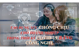 Tạo dựng sức chống chịu cho doanh nghiệp trong thời kỳ COVID-19 bằng công nghệ