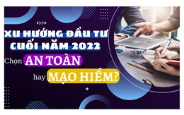 Xu hướng đầu tư cuối năm 2022: Chọn An Toàn hay Mạo Hiểm?