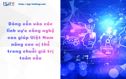 Dòng vốn vào các lĩnh vực công nghệ cao giúp Việt Nam nâng cao vị thế trong chuỗi giá trị toàn cầu