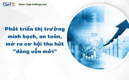 Phát triển thị trường minh bạch, an toàn, mở ra cơ hội thu hút "dòng vốn mới"