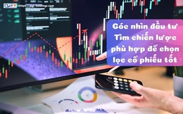 Góc nhìn đầu tư: Tìm chiến lược phù hợp để chọn lọc cổ phiếu tốt