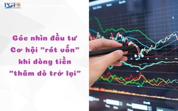 Góc nhìn đầu tư: Cơ hội "rót vốn" khi dòng tiền "thăm dò trở lại"