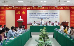 Giải pháp hướng tới xây dựng TP Cần Thơ trở thành trung tâm động lực phát triển vùng