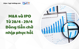 M&A và IPO (Từ 28/4 - 29/4): Dòng tiền chờ nhịp phục hồi