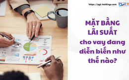 Mặt bằng lãi suất cho vay đang diễn biến như thế nào?