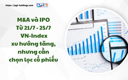 M&A và IPO (Từ 21/7 - 25/7): VN-Index xu hướng tăng, nhưng cần chọn lọc cổ phiếu