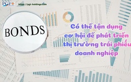 Có thể tận dụng cơ hội để phát triển thị trường trái phiếu doanh nghiệp