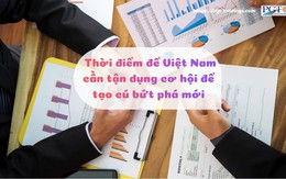 Thời điểm để Việt Nam cần tận dụng cơ hội để tạo cú bứt phá mới