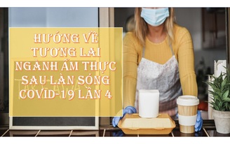 Hướng về tương lai ngành ẩm thực sau làn sóng COVID-19 thứ 4 tại Việt Nam