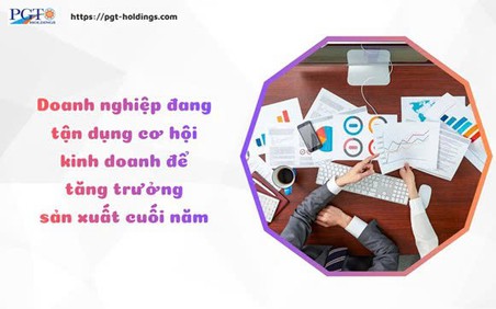 Doanh nghiệp đang tận dụng cơ hội kinh doanh để tăng trưởng sản xuất cuối năm