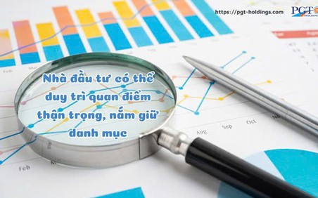 Nhà đầu tư có thể duy trì quan điểm thận trọng, nắm giữ danh mục