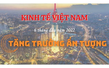 Kinh tế Việt Nam 6 tháng đầu năm 2022 tăng trưởng ấn tượng