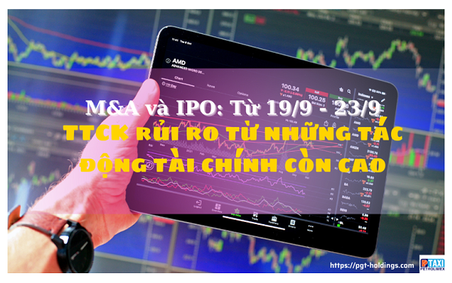 M&A và IPO (Từ 19/9 - 23/9): TTCK rủi ro từ những tác động tài chính còn cao
