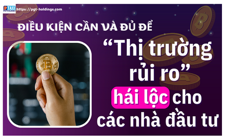 Điều kiện cần và đủ để “Thị trường rủi ro” hái lộc cho các nhà đầu tư