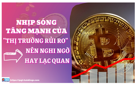 Nhịp sóng tăng mạnh của “Thị trường rủi ro” nên nghi ngờ hay lạc quan?